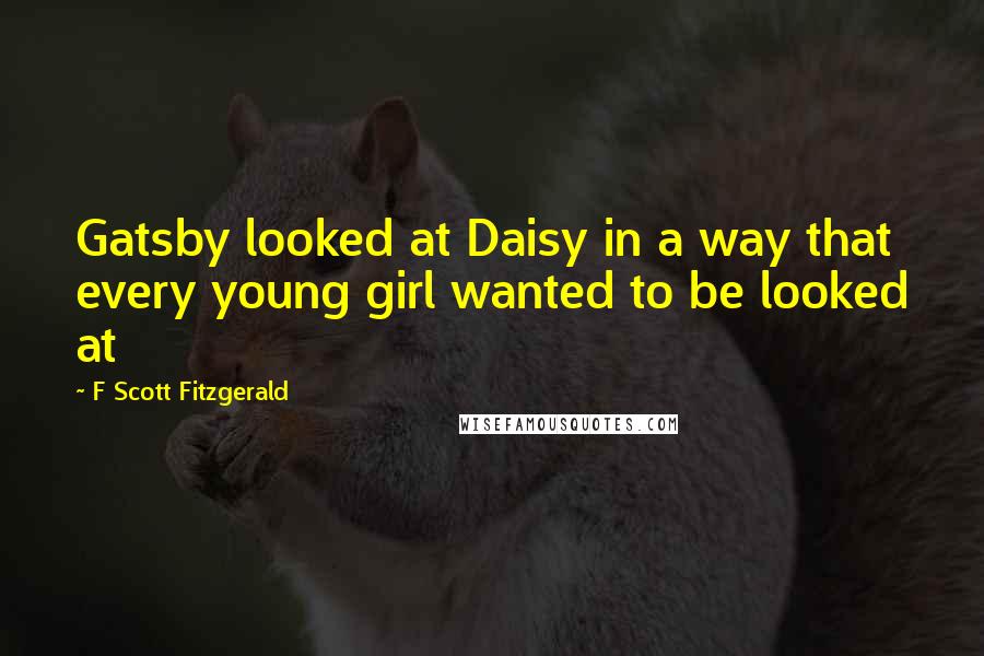 F Scott Fitzgerald Quotes: Gatsby looked at Daisy in a way that every young girl wanted to be looked at