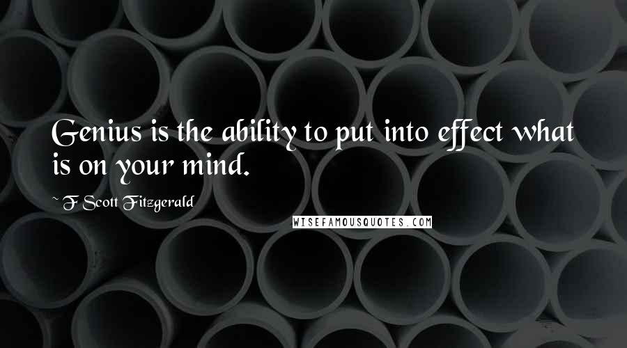 F Scott Fitzgerald Quotes: Genius is the ability to put into effect what is on your mind.