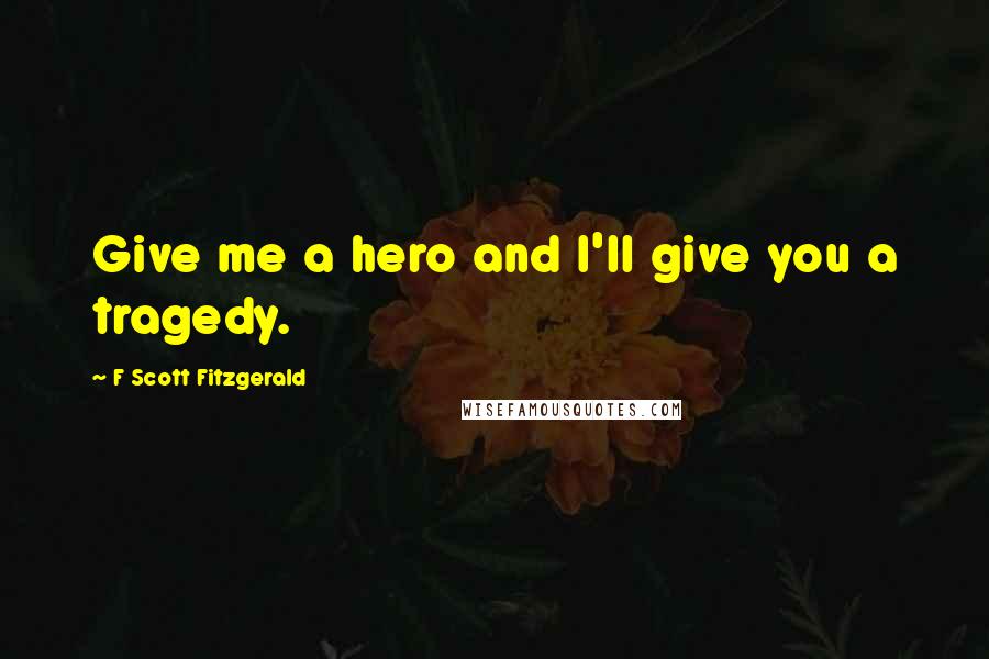 F Scott Fitzgerald Quotes: Give me a hero and I'll give you a tragedy.