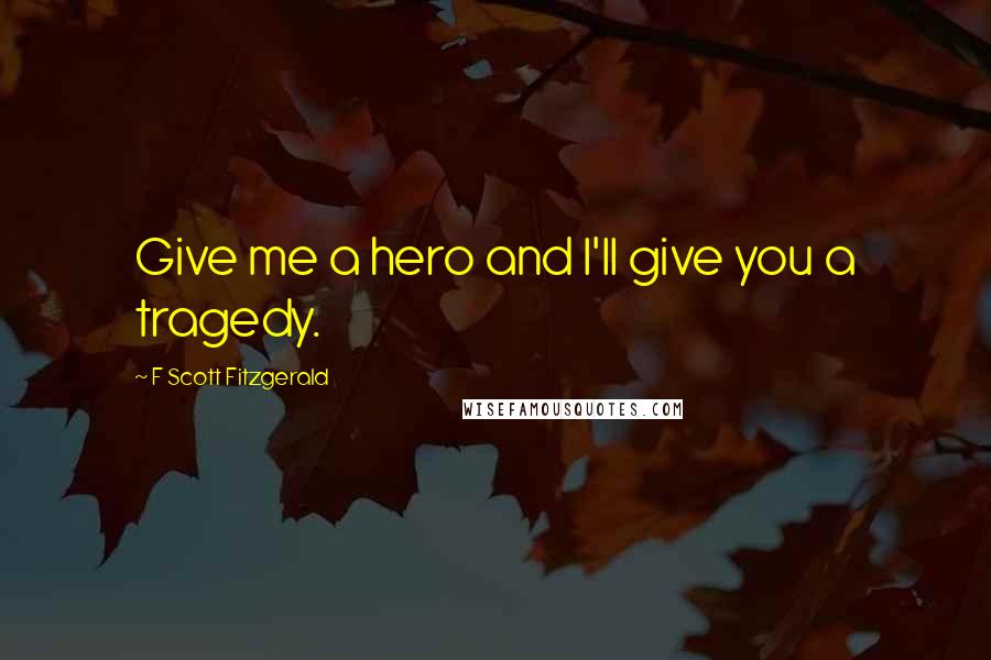 F Scott Fitzgerald Quotes: Give me a hero and I'll give you a tragedy.