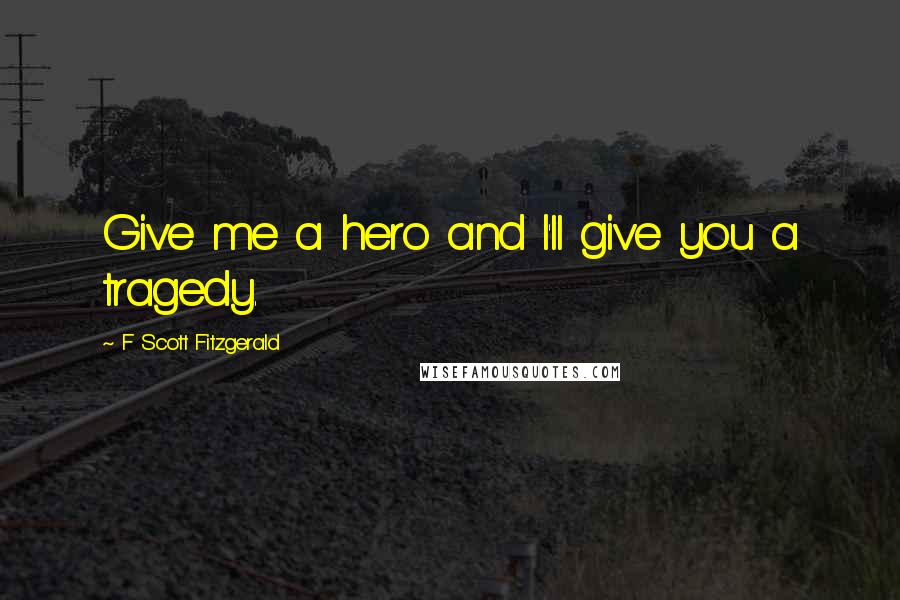 F Scott Fitzgerald Quotes: Give me a hero and I'll give you a tragedy.