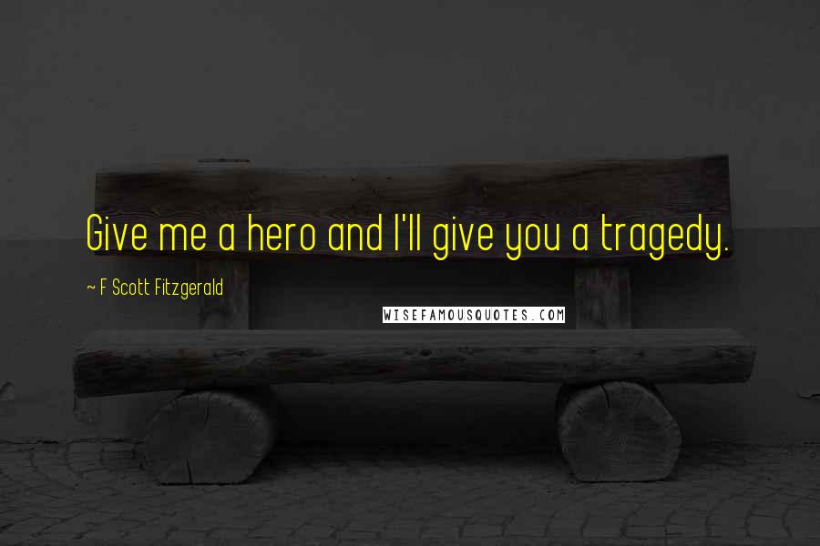 F Scott Fitzgerald Quotes: Give me a hero and I'll give you a tragedy.