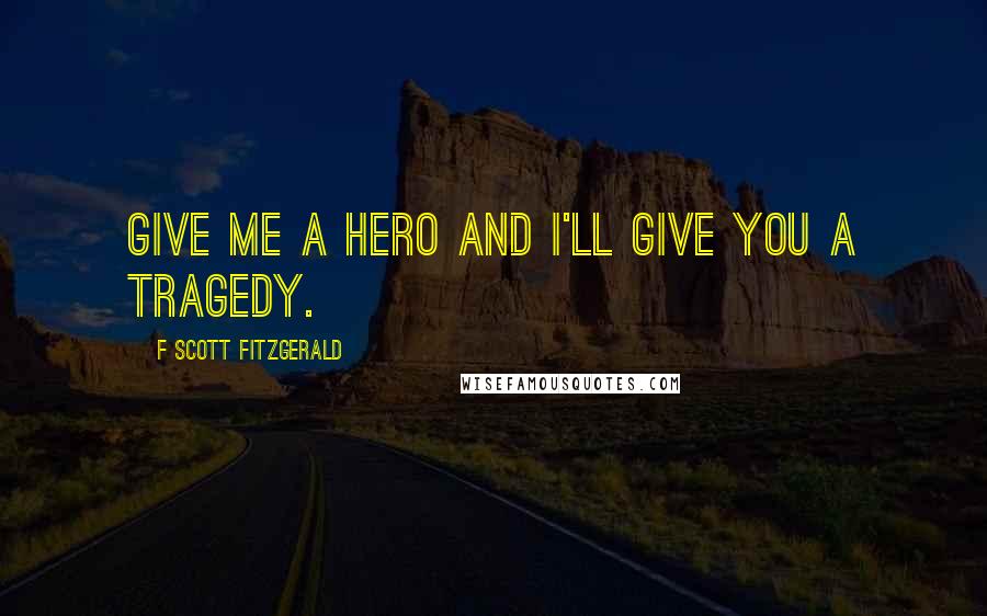 F Scott Fitzgerald Quotes: Give me a hero and I'll give you a tragedy.