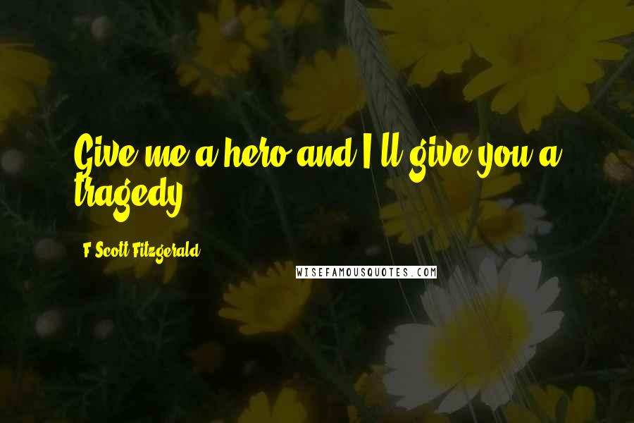 F Scott Fitzgerald Quotes: Give me a hero and I'll give you a tragedy.