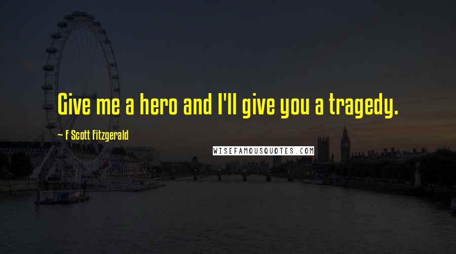 F Scott Fitzgerald Quotes: Give me a hero and I'll give you a tragedy.