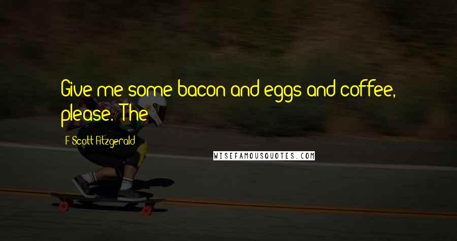 F Scott Fitzgerald Quotes: Give me some bacon and eggs and coffee, please." The