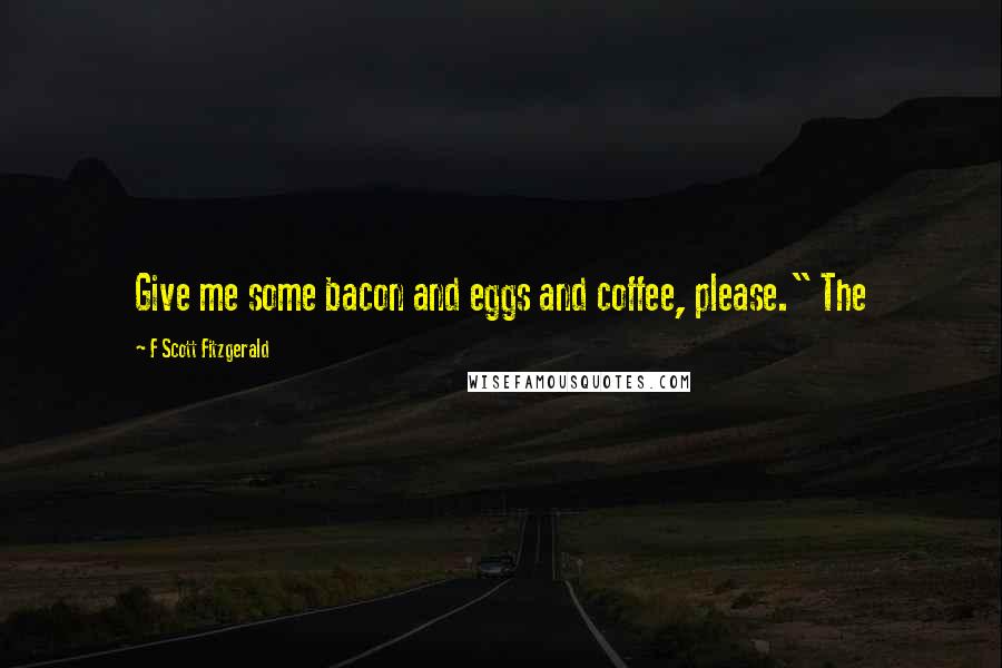 F Scott Fitzgerald Quotes: Give me some bacon and eggs and coffee, please." The