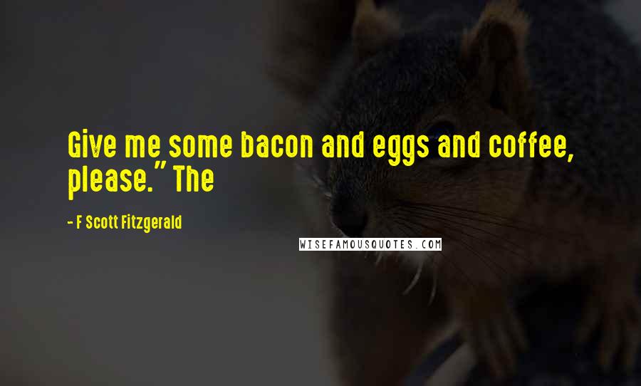 F Scott Fitzgerald Quotes: Give me some bacon and eggs and coffee, please." The