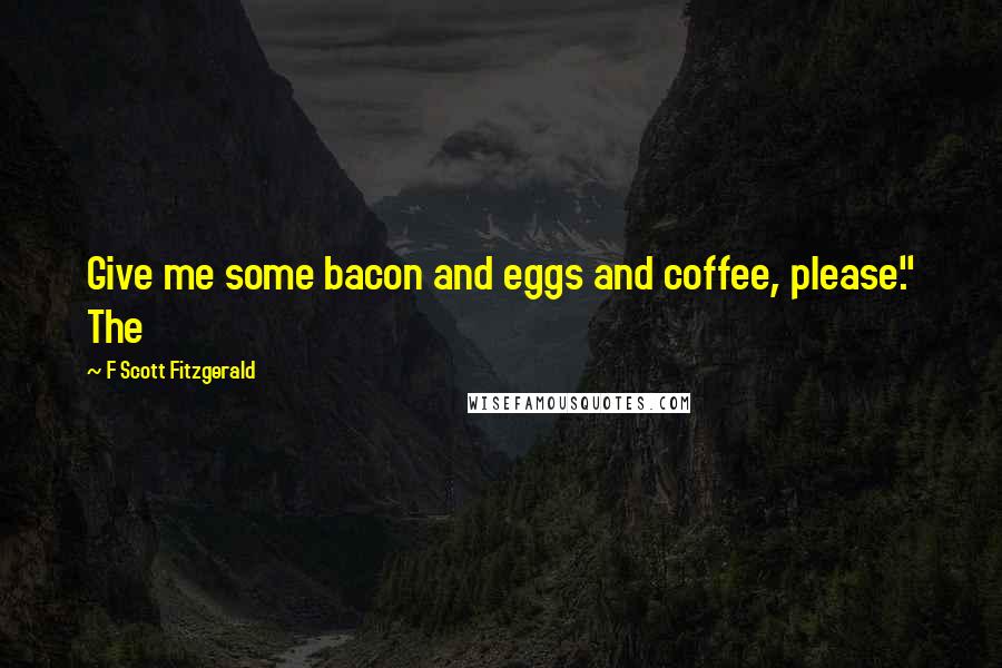 F Scott Fitzgerald Quotes: Give me some bacon and eggs and coffee, please." The