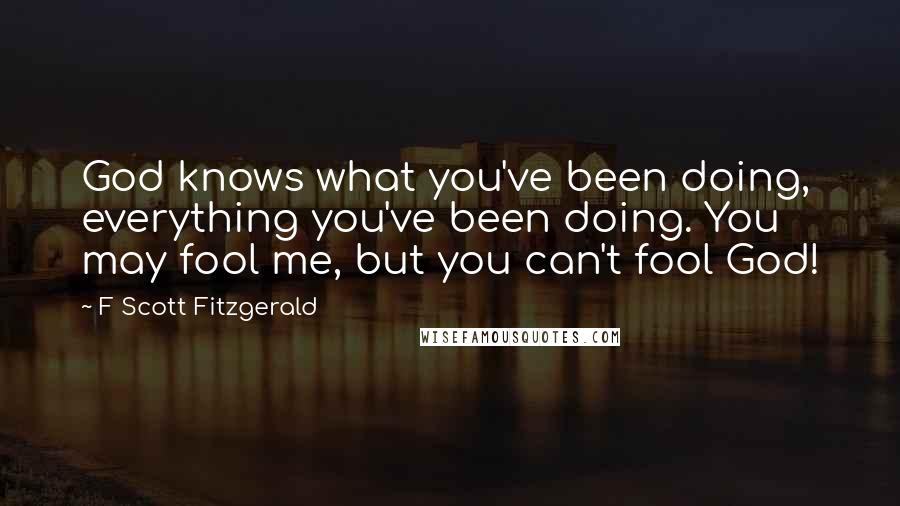 F Scott Fitzgerald Quotes: God knows what you've been doing, everything you've been doing. You may fool me, but you can't fool God!