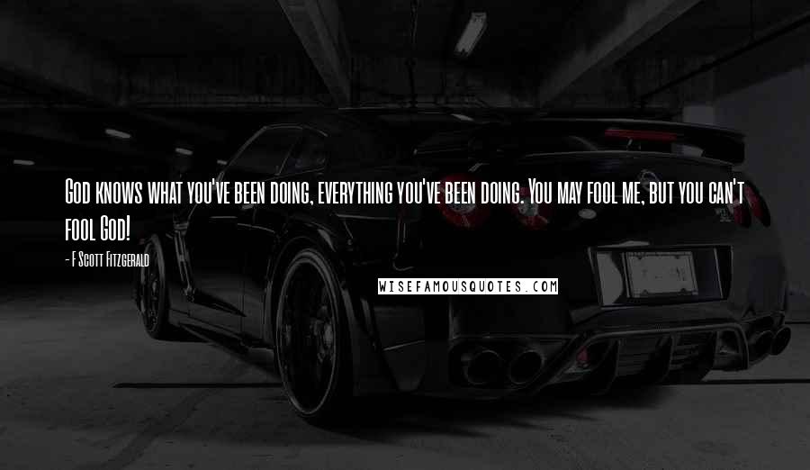 F Scott Fitzgerald Quotes: God knows what you've been doing, everything you've been doing. You may fool me, but you can't fool God!