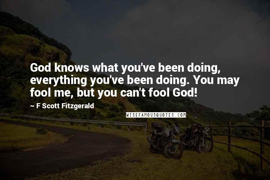 F Scott Fitzgerald Quotes: God knows what you've been doing, everything you've been doing. You may fool me, but you can't fool God!