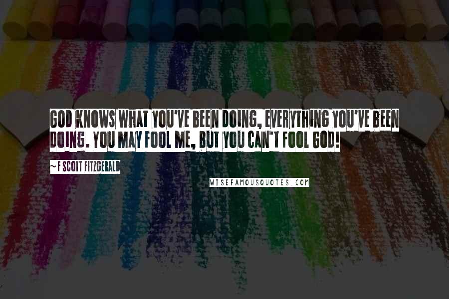 F Scott Fitzgerald Quotes: God knows what you've been doing, everything you've been doing. You may fool me, but you can't fool God!