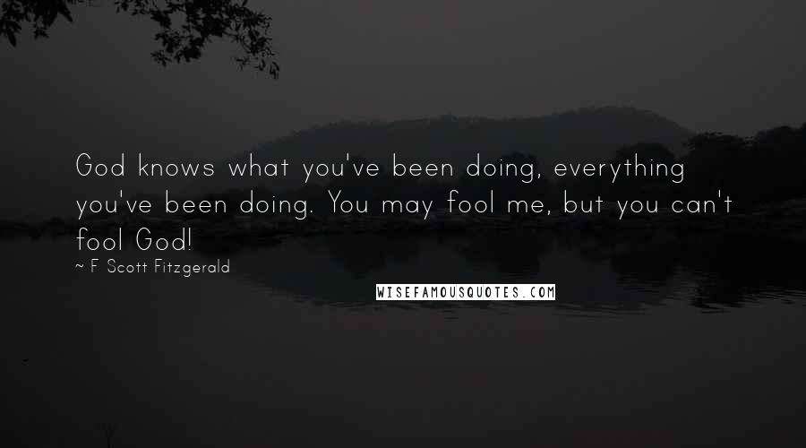 F Scott Fitzgerald Quotes: God knows what you've been doing, everything you've been doing. You may fool me, but you can't fool God!