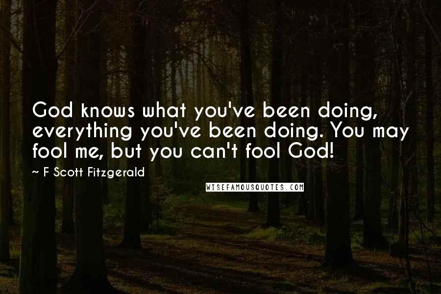 F Scott Fitzgerald Quotes: God knows what you've been doing, everything you've been doing. You may fool me, but you can't fool God!