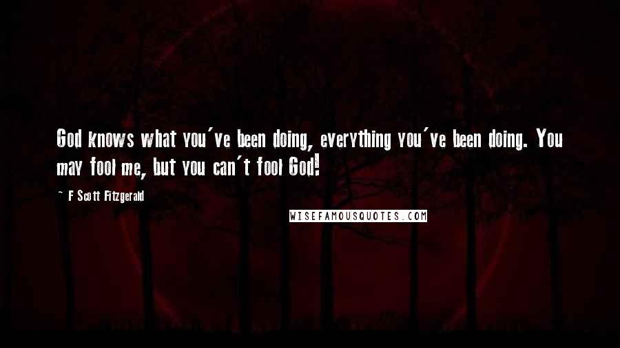 F Scott Fitzgerald Quotes: God knows what you've been doing, everything you've been doing. You may fool me, but you can't fool God!