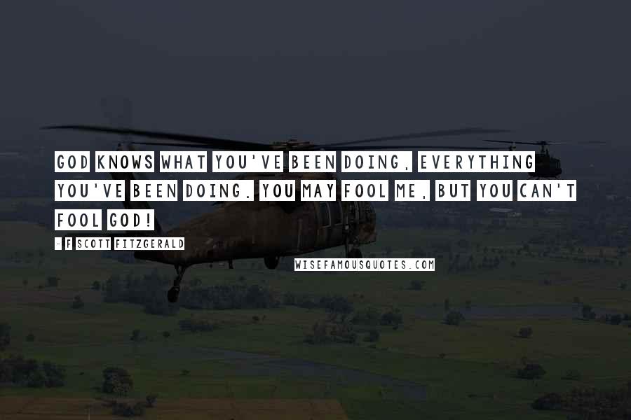 F Scott Fitzgerald Quotes: God knows what you've been doing, everything you've been doing. You may fool me, but you can't fool God!