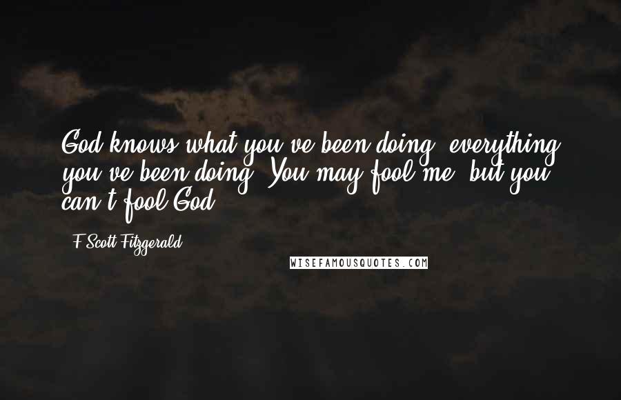 F Scott Fitzgerald Quotes: God knows what you've been doing, everything you've been doing. You may fool me, but you can't fool God!