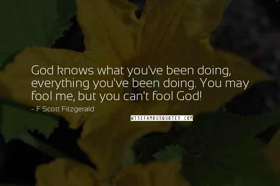 F Scott Fitzgerald Quotes: God knows what you've been doing, everything you've been doing. You may fool me, but you can't fool God!