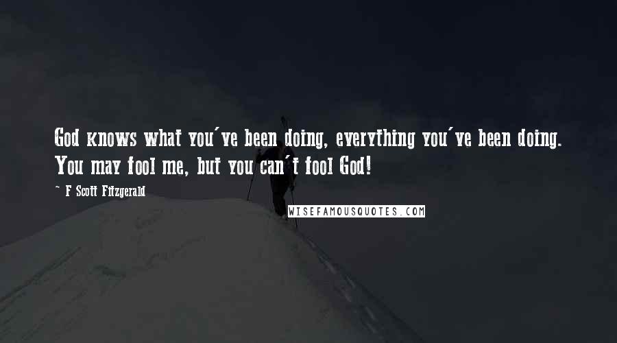 F Scott Fitzgerald Quotes: God knows what you've been doing, everything you've been doing. You may fool me, but you can't fool God!