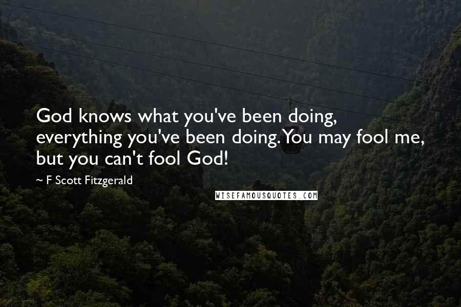 F Scott Fitzgerald Quotes: God knows what you've been doing, everything you've been doing. You may fool me, but you can't fool God!