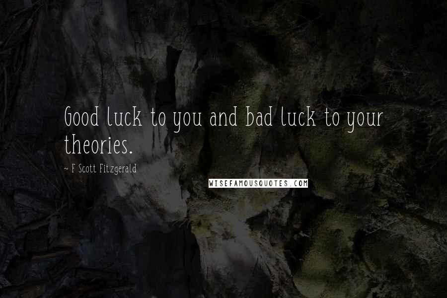 F Scott Fitzgerald Quotes: Good luck to you and bad luck to your theories.