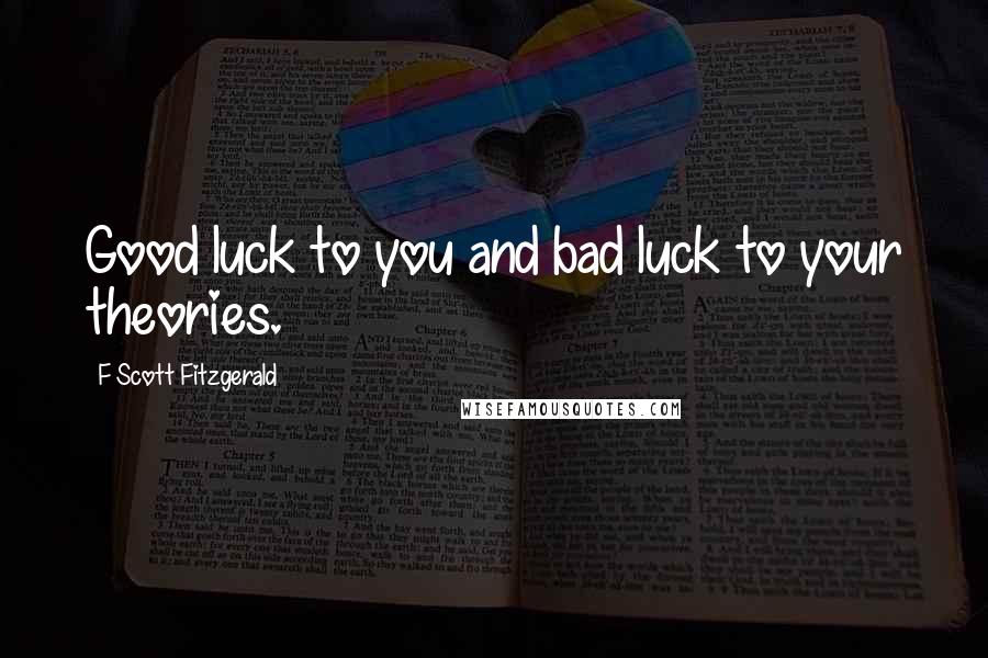 F Scott Fitzgerald Quotes: Good luck to you and bad luck to your theories.