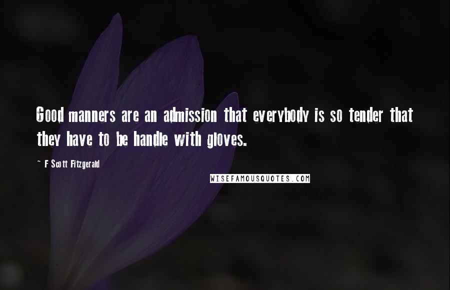 F Scott Fitzgerald Quotes: Good manners are an admission that everybody is so tender that they have to be handle with gloves.