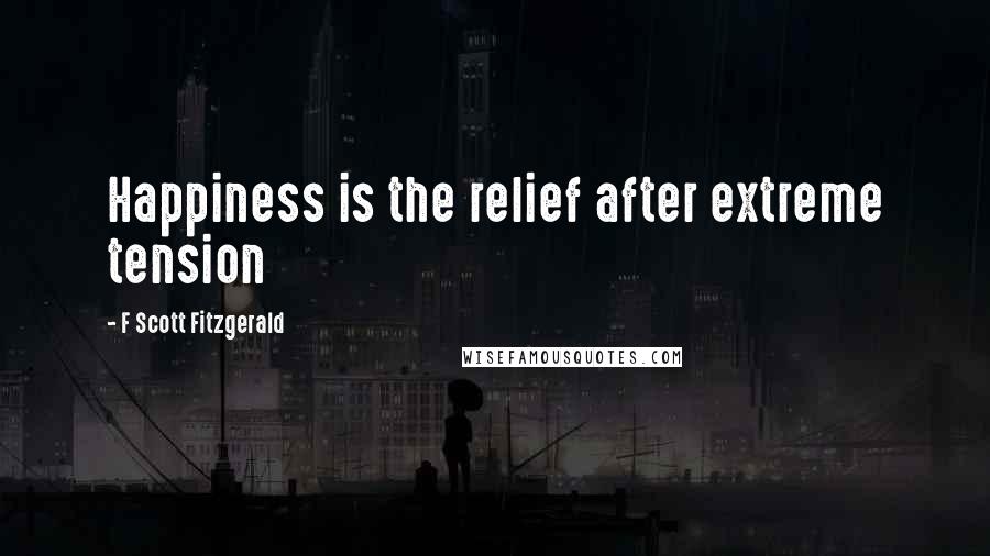 F Scott Fitzgerald Quotes: Happiness is the relief after extreme tension