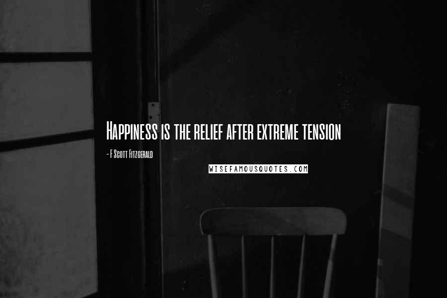 F Scott Fitzgerald Quotes: Happiness is the relief after extreme tension