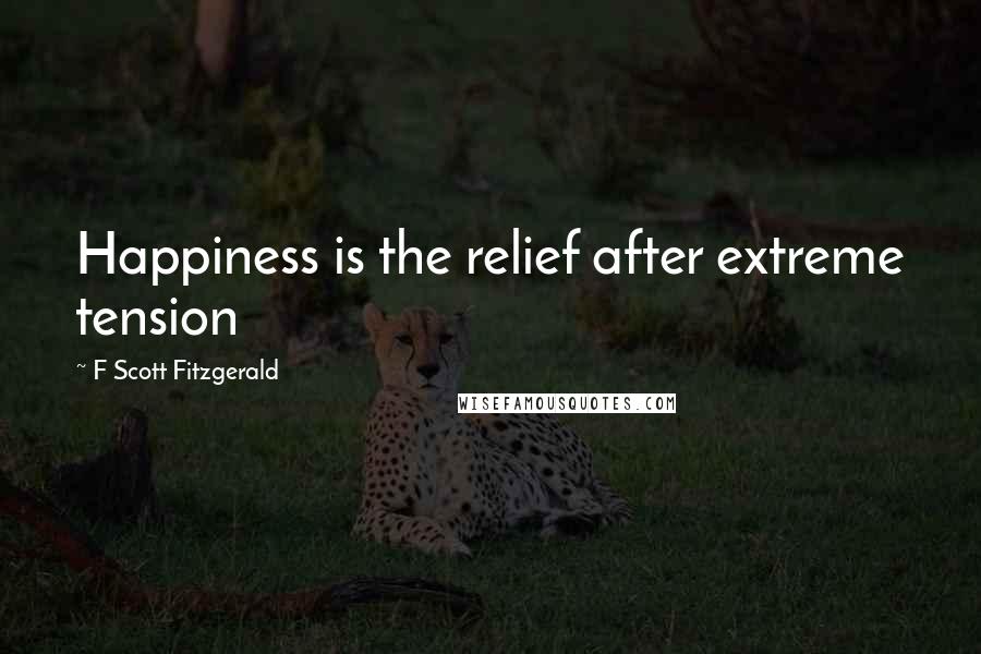 F Scott Fitzgerald Quotes: Happiness is the relief after extreme tension