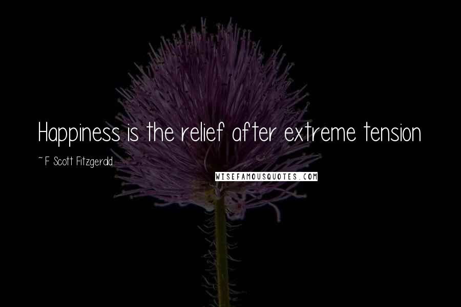 F Scott Fitzgerald Quotes: Happiness is the relief after extreme tension