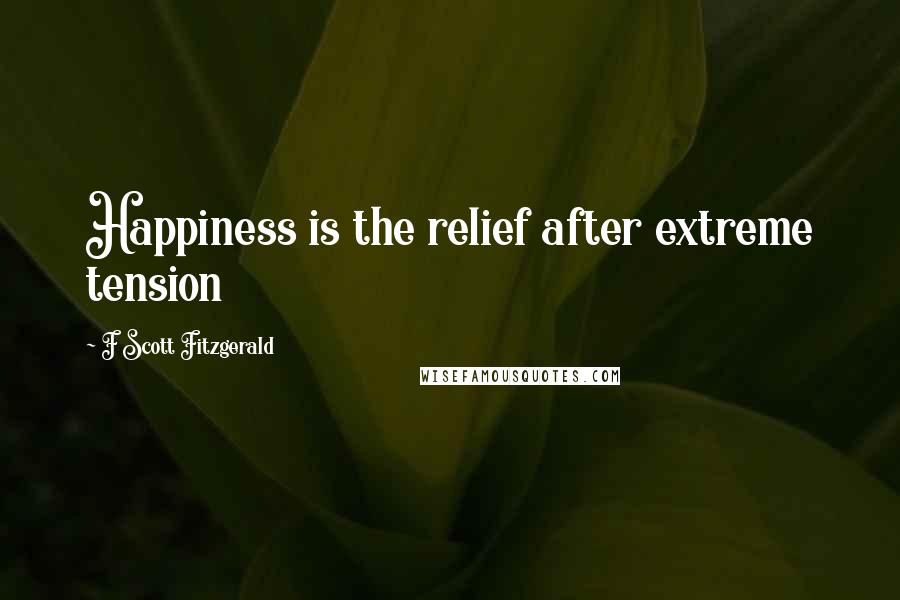 F Scott Fitzgerald Quotes: Happiness is the relief after extreme tension