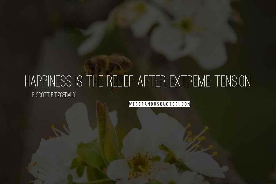 F Scott Fitzgerald Quotes: Happiness is the relief after extreme tension