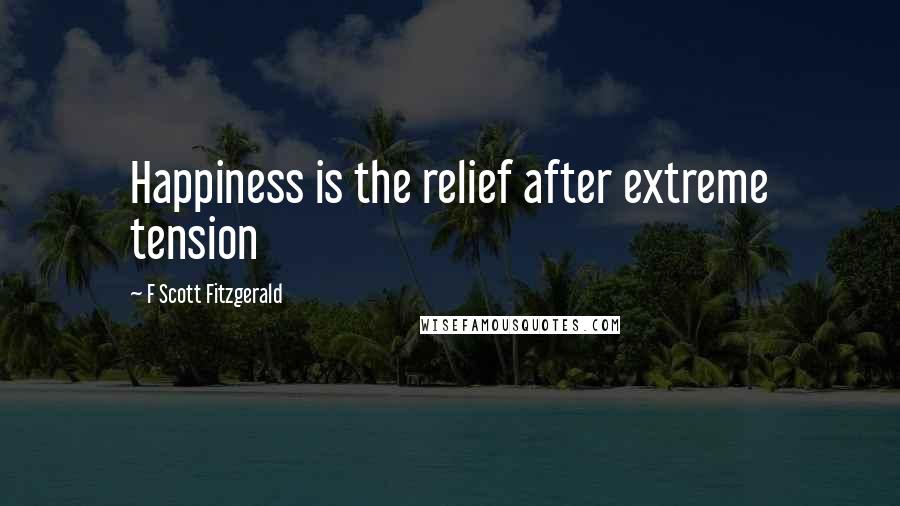 F Scott Fitzgerald Quotes: Happiness is the relief after extreme tension