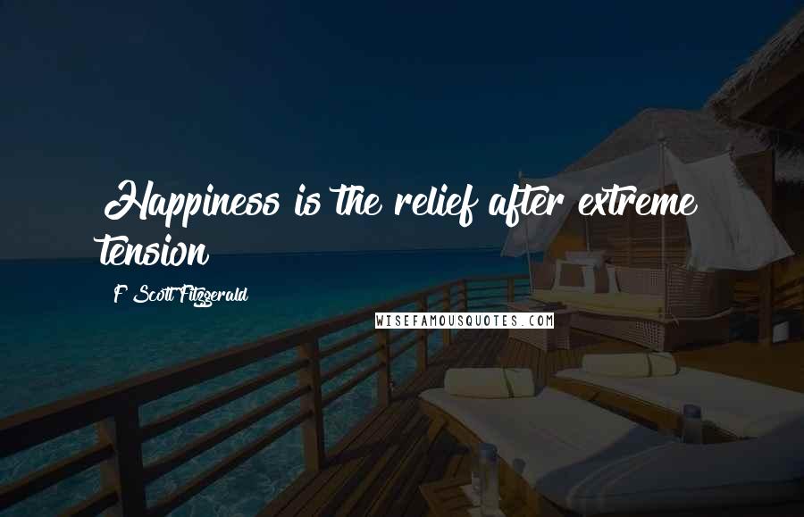 F Scott Fitzgerald Quotes: Happiness is the relief after extreme tension