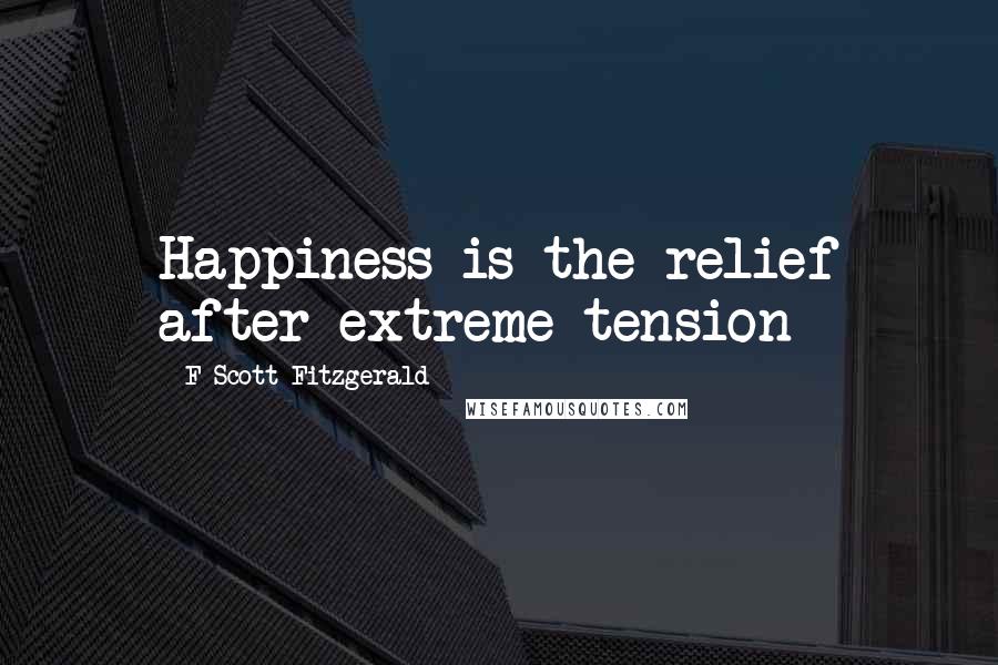 F Scott Fitzgerald Quotes: Happiness is the relief after extreme tension