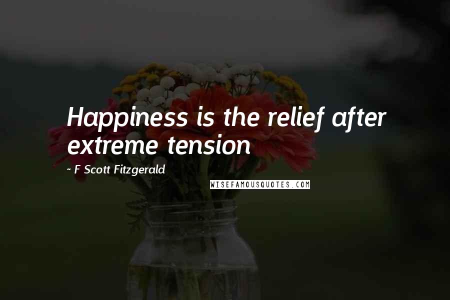 F Scott Fitzgerald Quotes: Happiness is the relief after extreme tension