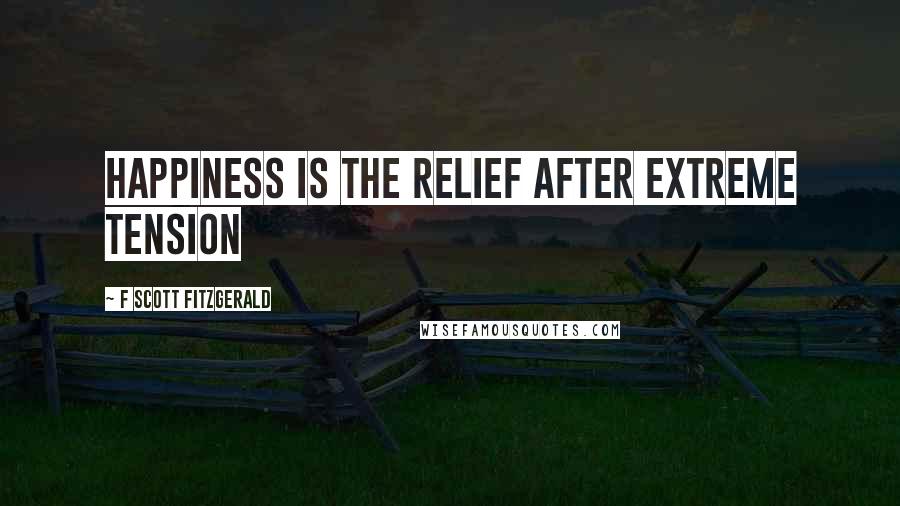 F Scott Fitzgerald Quotes: Happiness is the relief after extreme tension