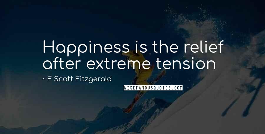 F Scott Fitzgerald Quotes: Happiness is the relief after extreme tension