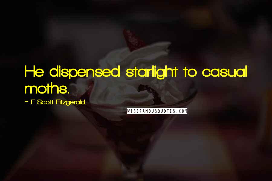 F Scott Fitzgerald Quotes: He dispensed starlight to casual moths.