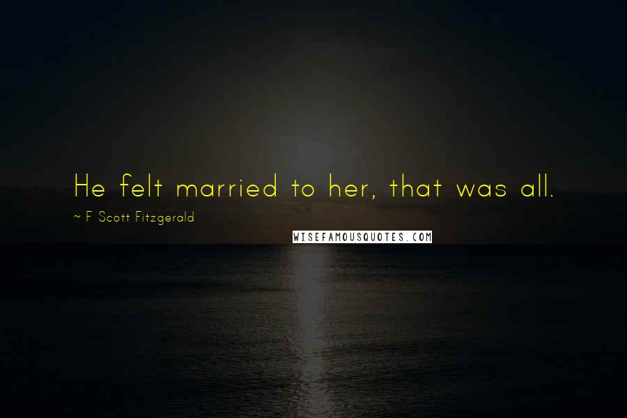 F Scott Fitzgerald Quotes: He felt married to her, that was all.