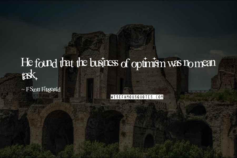 F Scott Fitzgerald Quotes: He found that the business of optimism was no mean task.