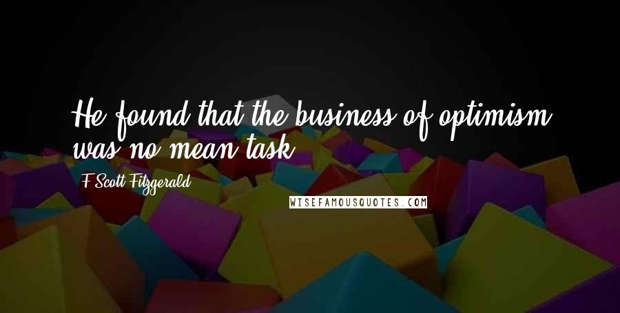 F Scott Fitzgerald Quotes: He found that the business of optimism was no mean task.