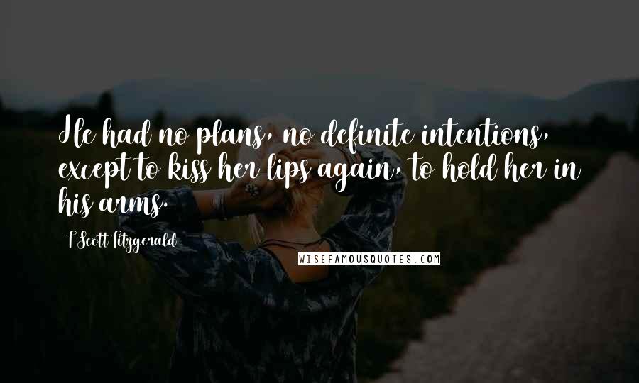 F Scott Fitzgerald Quotes: He had no plans, no definite intentions, except to kiss her lips again, to hold her in his arms.