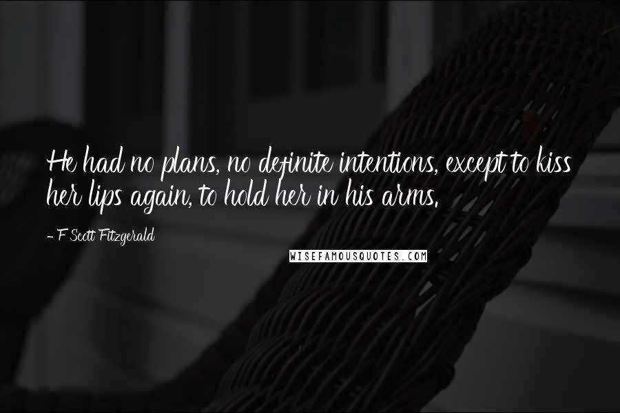 F Scott Fitzgerald Quotes: He had no plans, no definite intentions, except to kiss her lips again, to hold her in his arms.