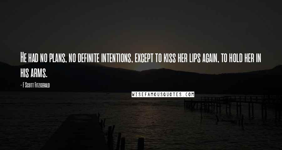 F Scott Fitzgerald Quotes: He had no plans, no definite intentions, except to kiss her lips again, to hold her in his arms.