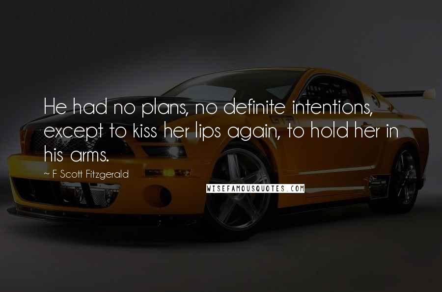 F Scott Fitzgerald Quotes: He had no plans, no definite intentions, except to kiss her lips again, to hold her in his arms.