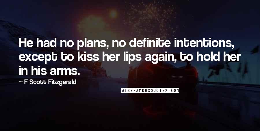 F Scott Fitzgerald Quotes: He had no plans, no definite intentions, except to kiss her lips again, to hold her in his arms.