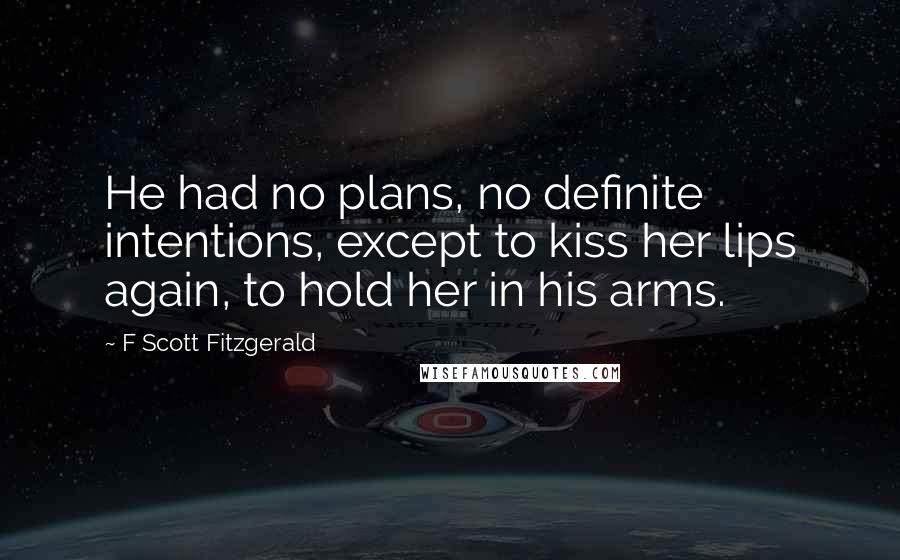 F Scott Fitzgerald Quotes: He had no plans, no definite intentions, except to kiss her lips again, to hold her in his arms.